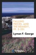 Falling Prices, and the Remedy, pp. 2-231 di Lyman F. George edito da Trieste Publishing