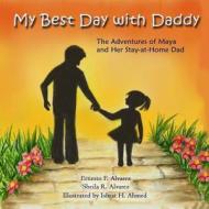 My Best Day with Daddy: The Adventures of Maya and Her Stay-At-Home Dad di Ernesto F. Alvarez, Sheila R. Alvarez edito da Maya & Me Publications
