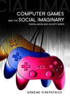 Computer Games and the Social Imaginary di Graeme Kirkpatrick edito da Polity Press