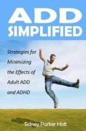 Add Simplified: Strategies for Minimizing the Effects of Adult Add or ADHD di Sidney Parker Holt edito da Hendrix International, LLC