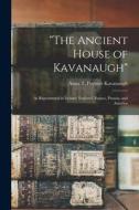 The Ancient House of Kavanaugh: As Represented in Ireland, England, France, Prussia, and America di Anna T. Poynter Kavanaugh edito da LEGARE STREET PR