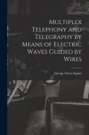 Multiplex Telephony and Telegraphy by Means of Electric Waves Guided by Wires di George Owen Squier edito da LEGARE STREET PR