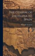 The Cession of Louisiana to Spain di William R. Shepherd edito da LEGARE STREET PR