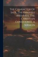 The Character Of Saul The Pharisee And Paul The Christian Considered, A Sermon di Israel Worsley edito da LEGARE STREET PR