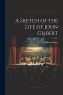 A Sketch of the Life of John Gilbert di William Winter edito da LEGARE STREET PR