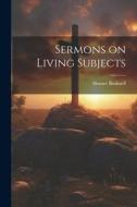 Sermons on Living Subjects di Horace Bushnell edito da LEGARE STREET PR