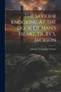The Saviour Knocking At The Door Of Man's Heart, Tr. By S. Jackson di Johannes Evangelist Gossner edito da LEGARE STREET PR