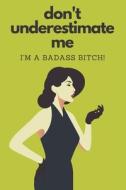 Don't Underestimate Me I'm A Badass Bitch di Notebooks At Your Peril Notebooks edito da Independently Published