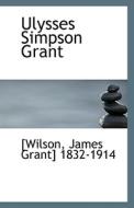 Ulysses Simpson Grant di Wilson James Grant 1832-1914 edito da Bibliolife