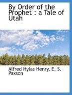 By Order of the Prophet : a Tale of Utah di Alfred Hylas Henry, E. S. Paxson edito da BiblioLife