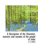 A Description Of The Character, Manners And Customs Of The People Of India di J A DuBois edito da Bibliolife