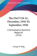 The Owl V18-21, December, 1916 to September, 1920: A Genealogical Quarterly Magazine (1916) di George W. Wing edito da Kessinger Publishing