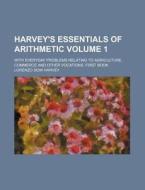Harvey's Essentials of Arithmetic Volume 1; With Everyday Problems Relating to Agriculture, Commerce and Other Vocations. First Book di Lorenzo Dow Harvey edito da Rarebooksclub.com