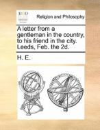 A Letter From A Gentleman In The Country, To His Friend In The City. Leeds, Feb. The 2d di H E edito da Gale Ecco, Print Editions
