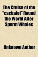 The Cruise Of The Cachalot Round The W di Unknown Author edito da General Books