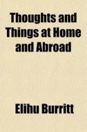 Thoughts And Things At Home And Abroad di Elihu Burritt edito da General Books