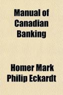 Manual Of Canadian Banking di Homer Mark Philip Eckardt edito da General Books