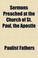 Sermons Preached At The Church Of St. Pa di Paulist Fathers edito da General Books