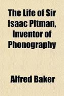 The Life Of Sir Isaac Pitman, Inventor Of Phonography di Alfred Baker edito da General Books Llc