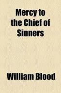 Mercy To The Chief Of Sinners di William Blood edito da General Books Llc