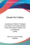 Estado de Colima: Constitucion Politica y Codigos Civil, Penal y de Procedimientos Civiles del Distrito Federal, Con Las Reformas (1899) edito da Kessinger Publishing