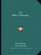 The Bible of Humanity di Jules Michelet, Vincenzo Calfa edito da Kessinger Publishing