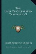 The Lives of Celebrated Travelers V3 di James Augustus St John edito da Kessinger Publishing
