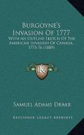 Burgoyne's Invasion of 1777: With an Outline Sketch of the American Invasion of Canada, 1775-76 (1889) di Samuel Adams Drake edito da Kessinger Publishing