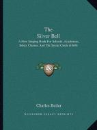 The Silver Bell: A New Singing Book for Schools, Academies, Select Classes, and the Social Circle (1864) di Charles Butler edito da Kessinger Publishing