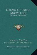 Library of Useful Knowledge: Natural Philosophy di Society for the Diffusion of Knowledge edito da Kessinger Publishing