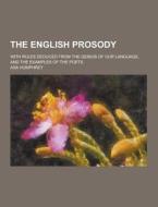 The English Prosody; With Rules Deduced From The Genius Of Our Language, And The Examples Of The Poets di Asa Humphrey edito da Theclassics.us