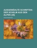 Ausgewahlte Schriften (26); Der Schelm Aus Den Alpen di Peter Rosegger edito da General Books Llc
