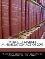 Mercury Market Minimization Act Of 2007 edito da Bibliogov