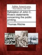 Refutation of John C. Rives's Statements Concerning the Public Printing. di Thomas Ritchie edito da GALE ECCO SABIN AMERICANA