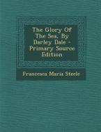 The Glory of the Sea, by Darley Dale di Francesca Maria Steele edito da Nabu Press