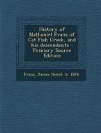 History of Nathaniel Evans of Cat Fish Creek, and His Descendents di James Daniel Evans edito da Nabu Press