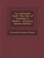 An American Idyll: The Life of Carleton H. Parker di Cornelia Stratton Parker edito da Nabu Press