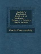 Appleby's Illustrated Handbook of Machinery ..., Volume 2 - Primary Source Edition di Charles James Appleby edito da Nabu Press