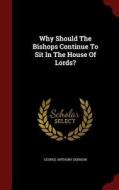 Why Should The Bishops Continue To Sit In The House Of Lords? di George Anthony Denison edito da Andesite Press