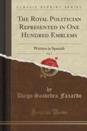 The Royal Politician Represented In One Hundred Emblems, Vol. 1 di Diego Saavedra Faxardo edito da Forgotten Books