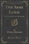 Der Arme Lukas di Wilhelm Holzamer edito da Forgotten Books