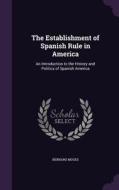 The Establishment Of Spanish Rule In America di Bernard Moses edito da Palala Press