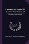 Every Man His Own Farrier: Containing the Causes, Symptoms, and Most Approved Methods of Cure, of the Diseases of Horses di Francis Clater, Edward Mayhew edito da CHIZINE PUBN