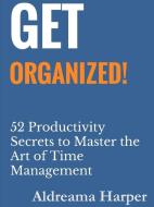 Get Organized! 52 Productivity Secrets to Master the Art of Time Management di Aldreama Harper edito da Lulu.com