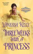 Three Weeks With A Princess di Vanessa Kelly edito da Kensington Publishing