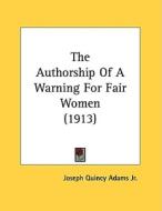 The Authorship of a Warning for Fair Women (1913) di Joseph Quincy Adams, Joseph Quincy Adams Jr edito da Kessinger Publishing