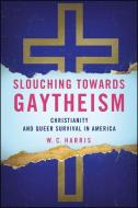 Slouching Towards Gaytheism: Christianity and Queer Survival in America di W. C. Harris edito da State University of New York Press
