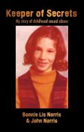 Keeper of Secrets: My Story of Childhood Sexual Abuse di Lis No Bonnie Lis Norris &. John Norris, Bonnie Lis Norris &. John Norris edito da AUTHORHOUSE