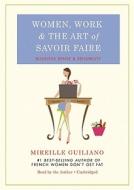 Women, Work & the Art of Savoir Faire: Business Sense & Sensibility di Mireille Guiliano edito da Blackstone Audiobooks