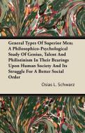 General Types of Superior Men; A Philosophico-Psychological Study of Genius, Talent and Philistinism in Their Bearings U di Osias L. Schwarz edito da Thackeray Press